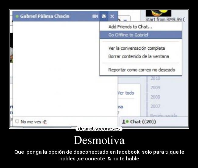 Desmotiva - Que ponga la opción de desconectado en facebook solo para ti,que le
hables ,se conecte & no te hable