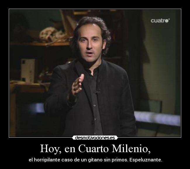 Hoy, en Cuarto Milenio, - el horripilante caso de un gitano sin primos. Espeluznante.