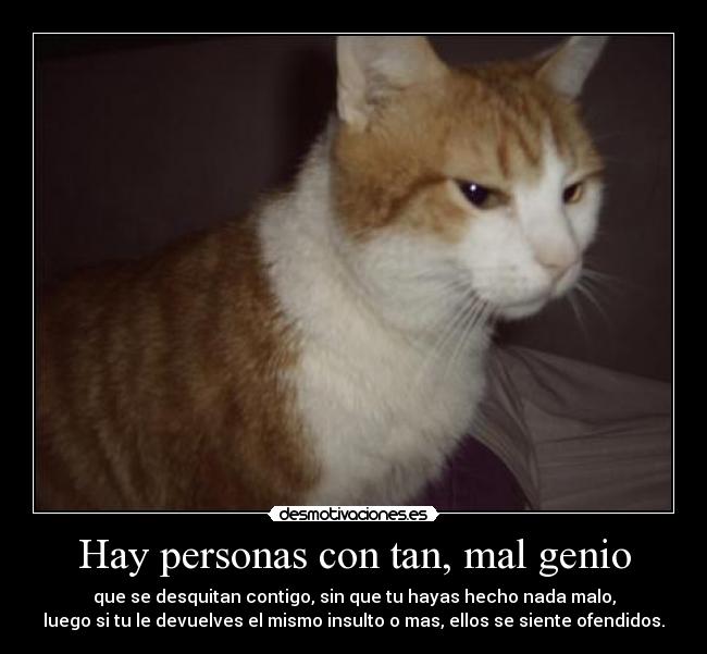 Hay personas con tan, mal genio -
