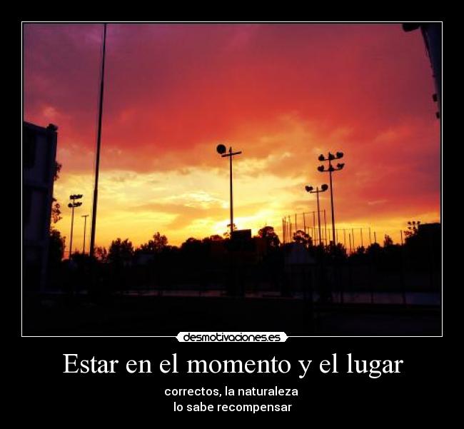 Estar en el momento y el lugar - correctos, la naturaleza
lo sabe recompensar