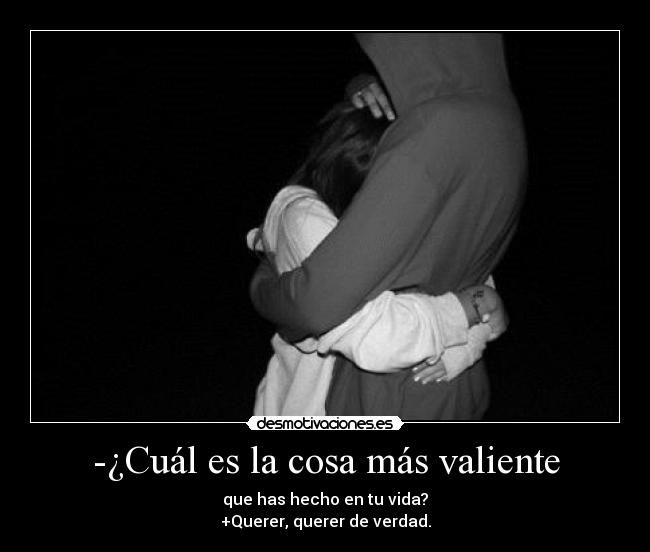 -¿Cuál es la cosa más valiente -