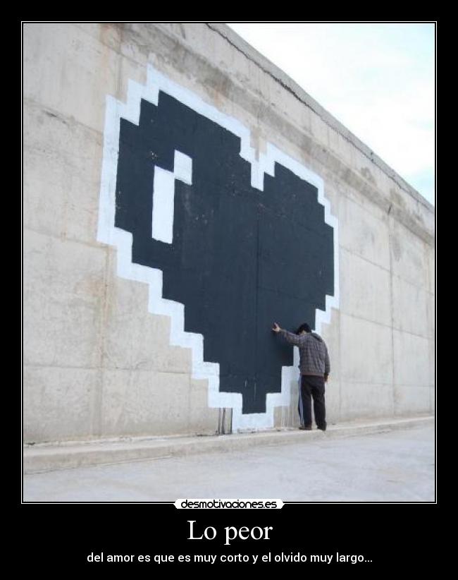 Lo peor - del amor es que es muy corto y el olvido muy largo...