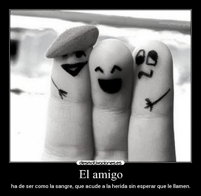 El amigo - ha de ser como la sangre, que acude a la herida sin esperar que le llamen.