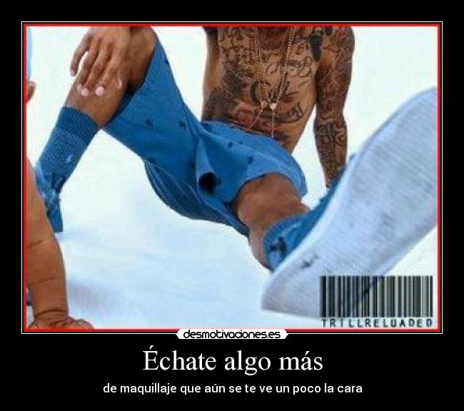 Échate algo más - de maquillaje que aún se te ve un poco la cara