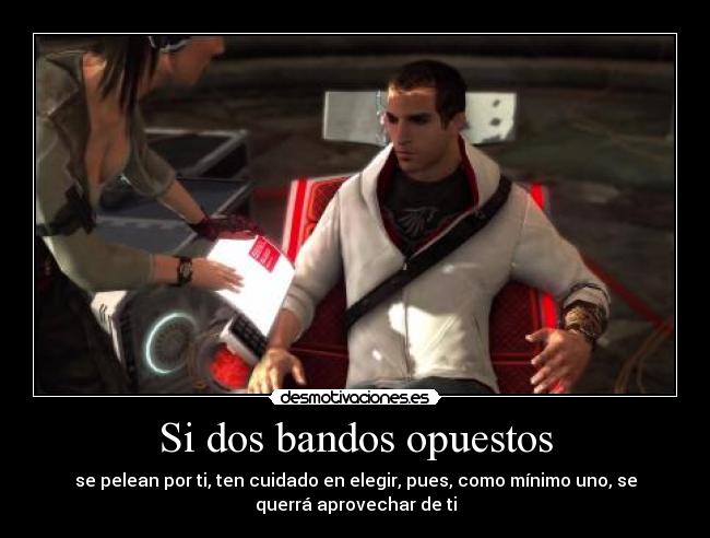 Si dos bandos opuestos - se pelean por ti, ten cuidado en elegir, pues, como mínimo uno, se
querrá aprovechar de ti