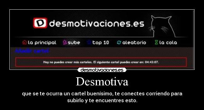 Desmotiva - que se te ocurra un cartel buenísimo, te conectes corriendo para
subirlo y te encuentres esto.