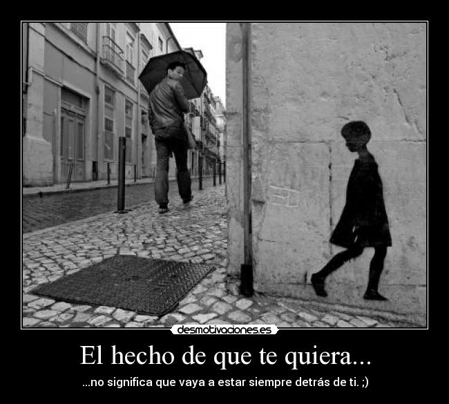 El hecho de que te quiera... - ...no significa que vaya a estar siempre detrás de ti. ;)