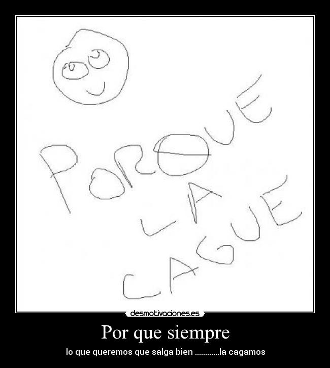 Por que siempre - lo que queremos que salga bien ............la cagamos