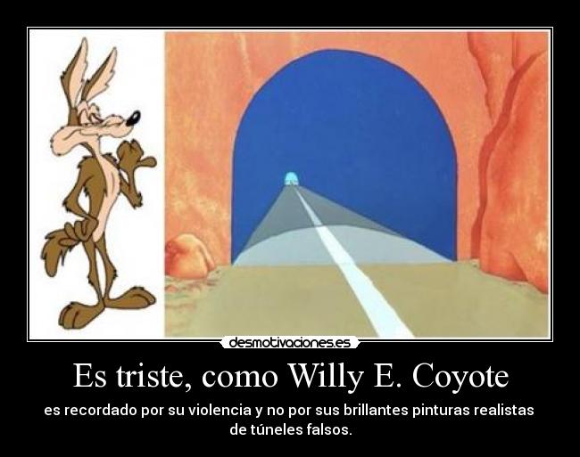 Es triste, como Willy E. Coyote -