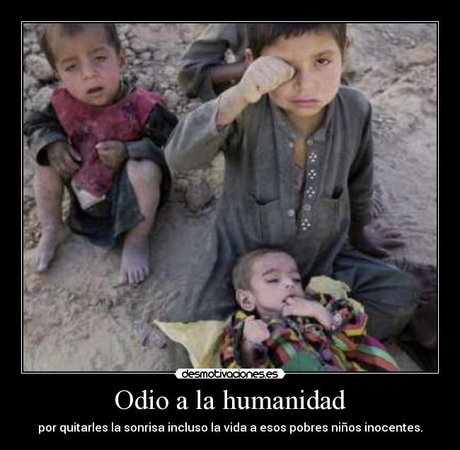 Odio a la humanidad - por quitarles la sonrisa incluso la vida a esos pobres niños inocentes.