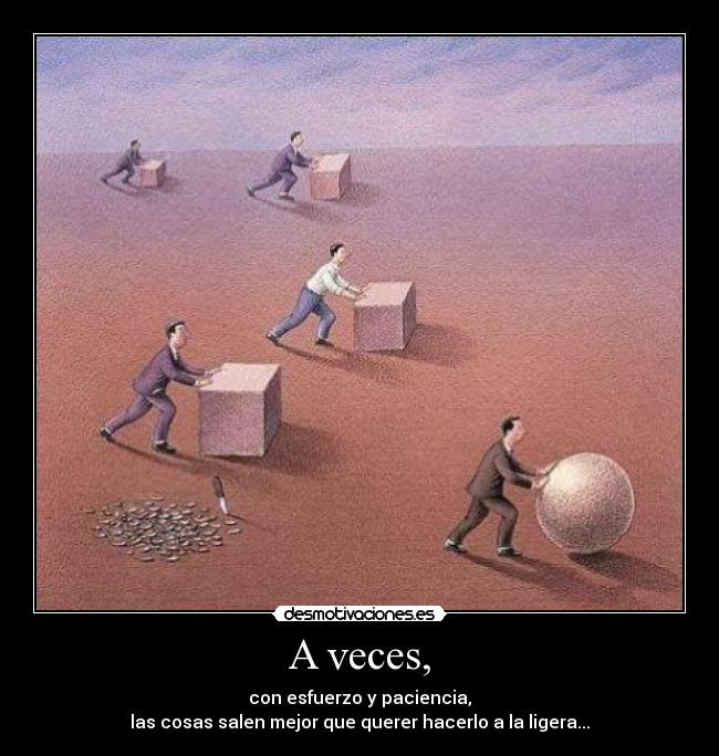 A veces, - con esfuerzo y paciencia,
las cosas salen mejor que querer hacerlo a la ligera...