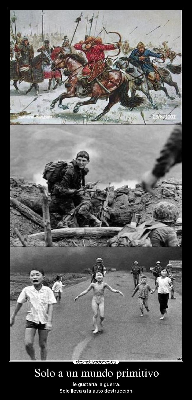 Solo a un mundo primitivo - le gustaría la guerra.
Solo lleva a la auto destrucción.