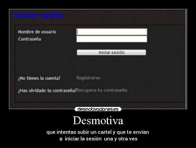 Desmotiva - que intentas subir un cartel y que te envían
a iniciar la sesión una y otra ves