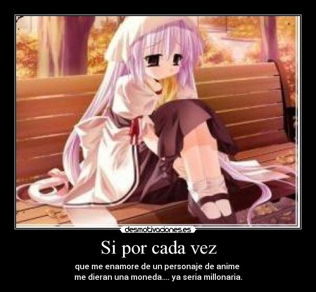 Si por cada vez - que me enamore de un personaje de anime
me dieran una moneda.... ya seria millonaria.