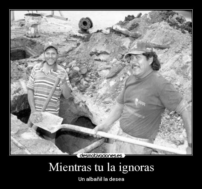 Mientras tu la ignoras - Un albañil la desea