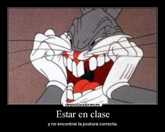 Estar en clase - y no encontrar la postura correcta.