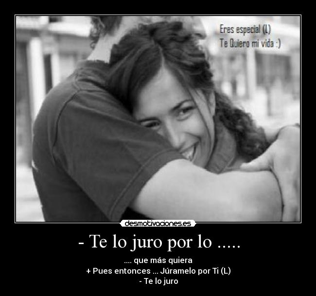 - Te lo juro por lo ..... -