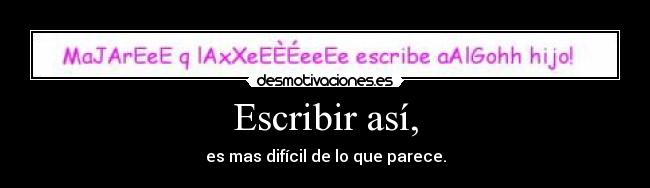 Escribir así, - es mas difícil de lo que parece.