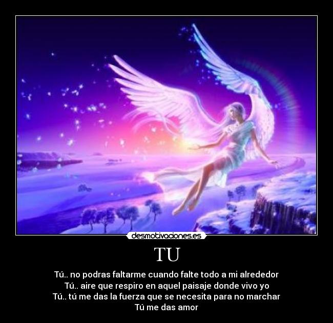 TU - Tú.. no podras faltarme cuando falte todo a mi alrededor
Tú.. aire que respiro en aquel paisaje donde vivo yo
Tú.. tú me das la fuerza que se necesita para no marchar
Tú me das amor