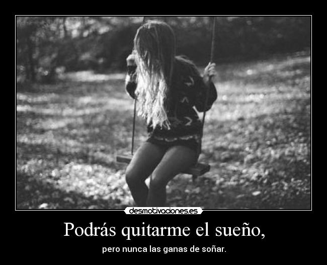 Podrás quitarme el sueño, -