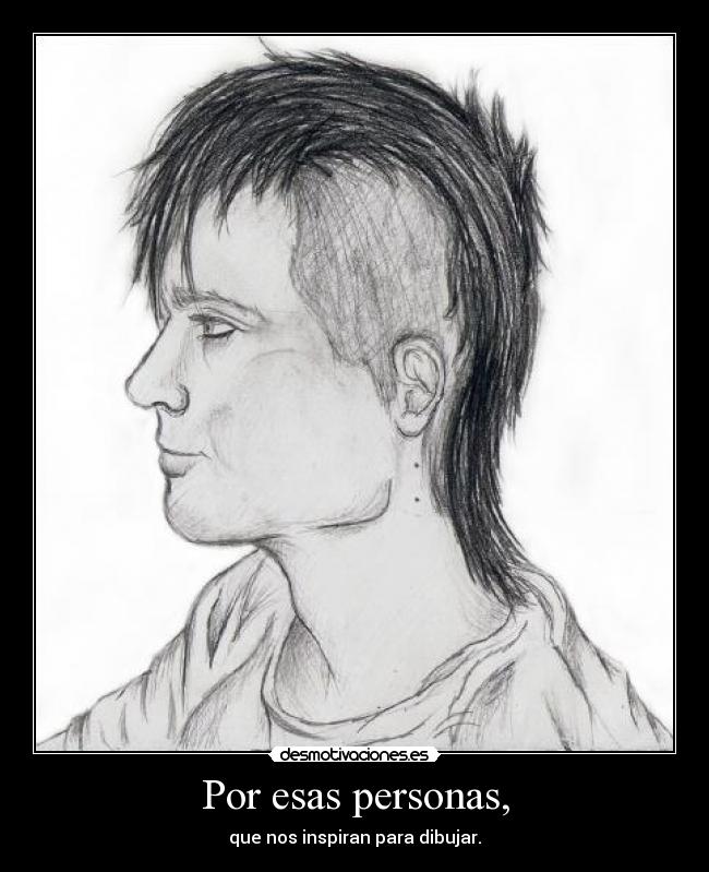 Por esas personas, - que nos inspiran para dibujar.