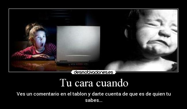Tu cara cuando - Ves un comentario en el tablon y darte cuenta de que es de quien tu sabes...