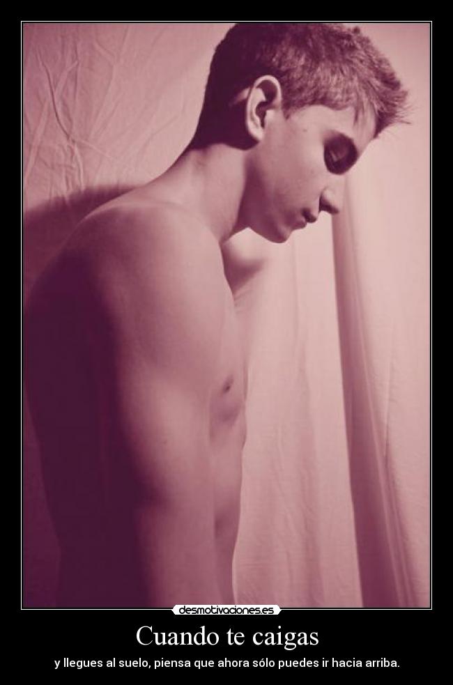 Cuando te caigas - y llegues al suelo, piensa que ahora sólo puedes ir hacia arriba.