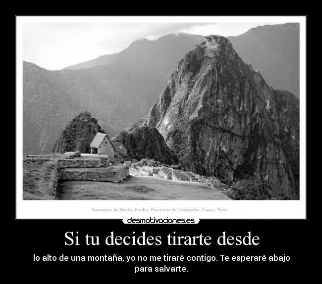 Si tu decides tirarte desde - lo alto de una montaña, yo no me tiraré contigo. Te esperaré abajo para salvarte.