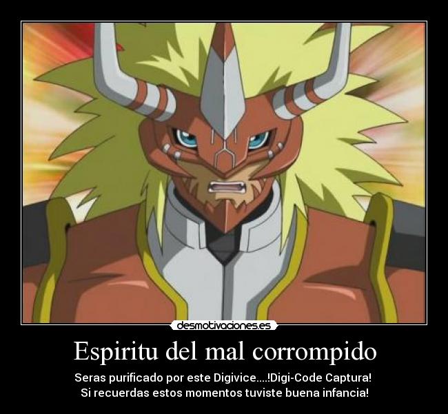 Espiritu del mal corrompido - Seras purificado por este Digivice....!Digi-Code Captura!
Si recuerdas estos momentos tuviste buena infancia!
