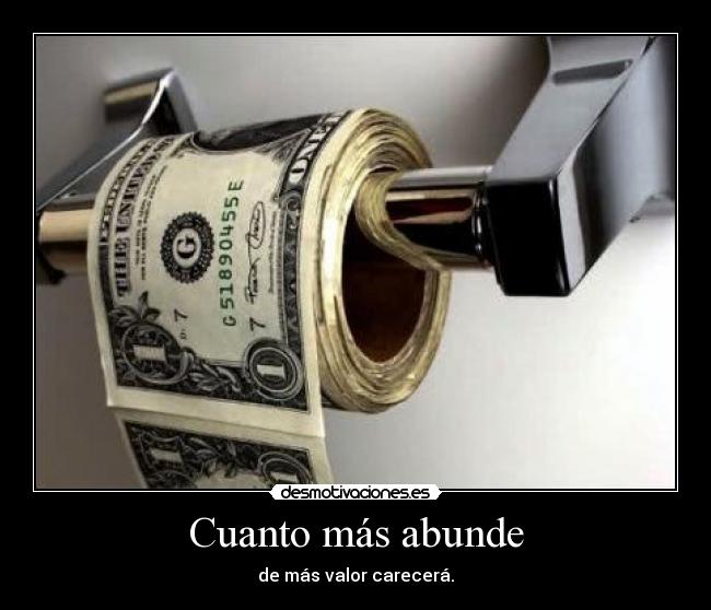 Cuanto más abunde - de más valor carecerá.