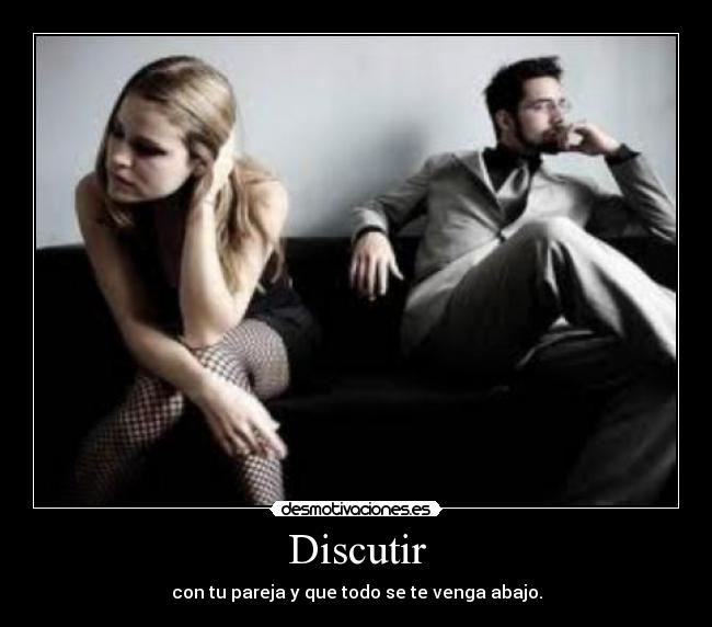 Discutir - con tu pareja y que todo se te venga abajo.