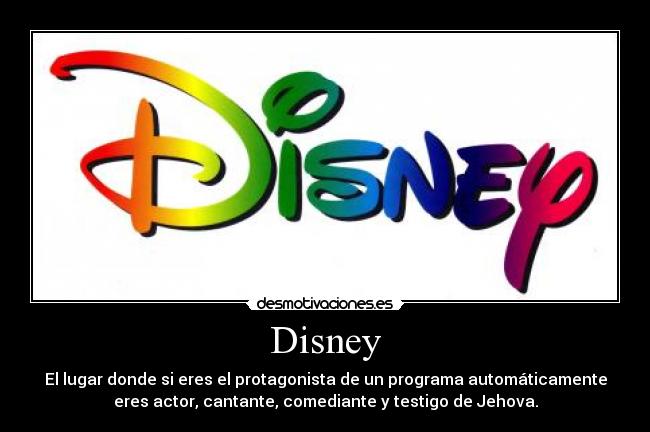 Disney - El lugar donde si eres el protagonista de un programa automáticamente
eres actor, cantante, comediante y testigo de Jehova.