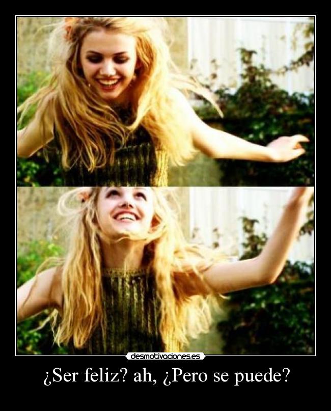 ¿Ser feliz? ah, ¿Pero se puede? -