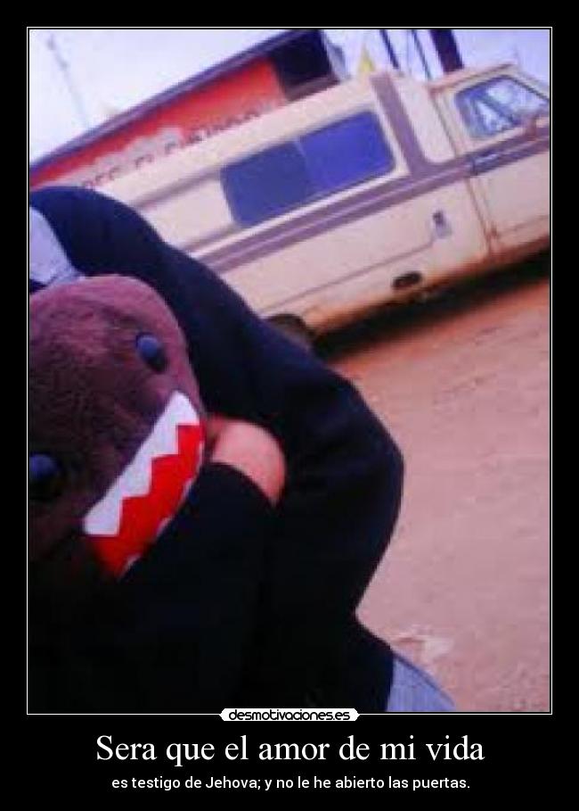 Sera que el amor de mi vida - es testigo de Jehova; y no le he abierto las puertas.
