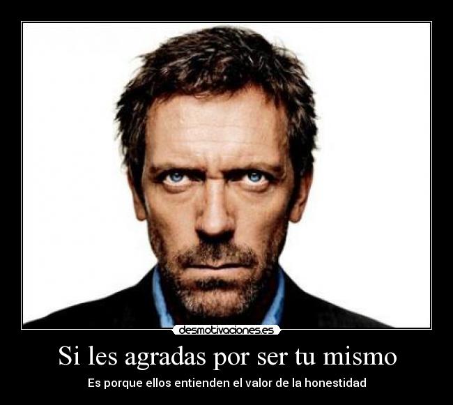 Si les agradas por ser tu mismo - Es porque ellos entienden el valor de la honestidad