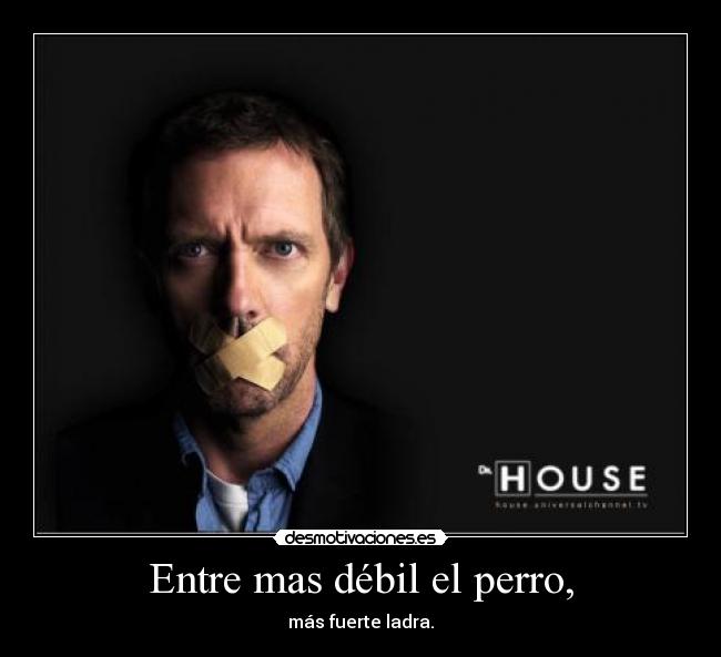 Entre mas débil el perro, -