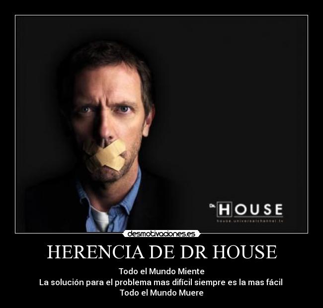 HERENCIA DE DR HOUSE - Todo el Mundo Miente
La solución para el problema mas difícil siempre es la mas fácil
Todo el Mundo Muere