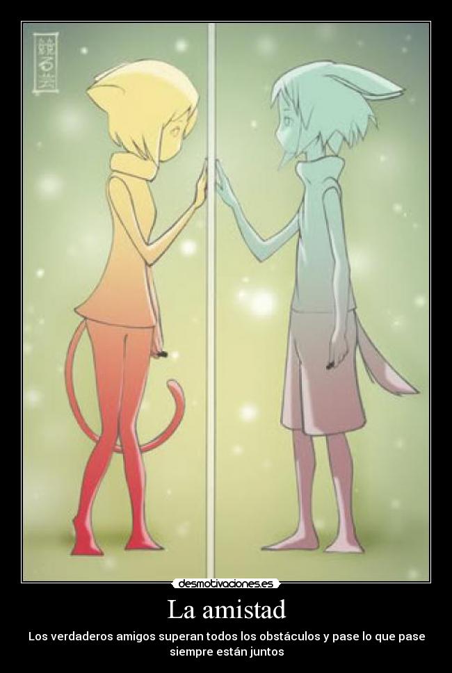 La amistad - Los verdaderos amigos superan todos los obstáculos y pase lo que pase
siempre están juntos
