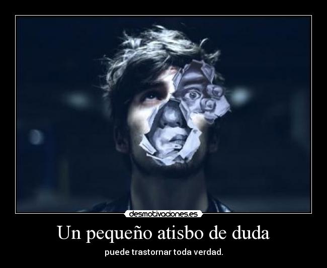 Un pequeño atisbo de duda - puede trastornar toda verdad.