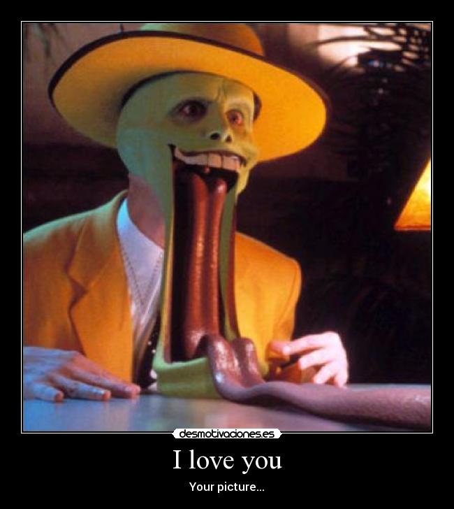 I love you - Your picture...