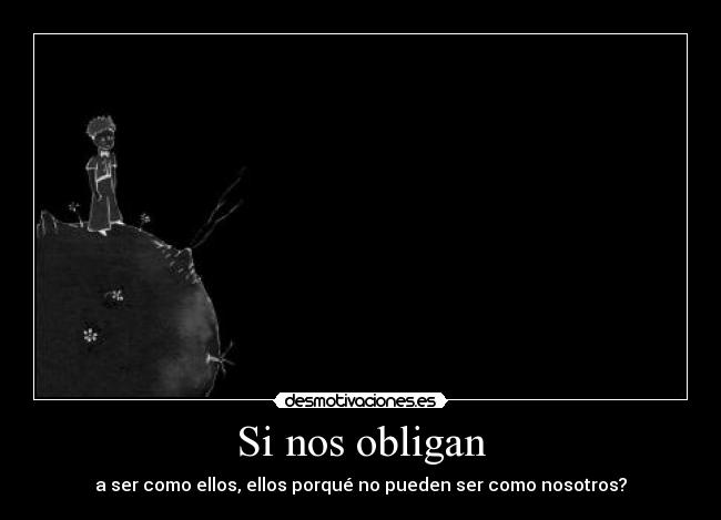 Si nos obligan - a ser como ellos, ellos porqué no pueden ser como nosotros?