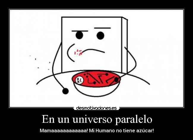 En un universo paralelo - Mamaaaaaaaaaaaa! Mi Humano no tiene azúcar!