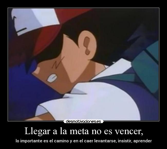 Llegar a la meta no es vencer, - lo importante es el camino y en el caer levantarse, insistir, aprender