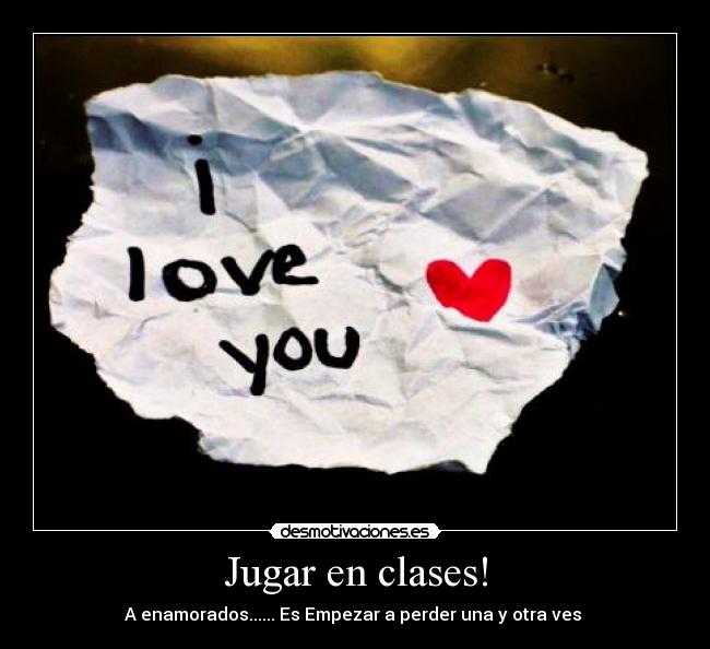 Jugar en clases! - A enamorados...... Es Empezar a perder una y otra ves ♥