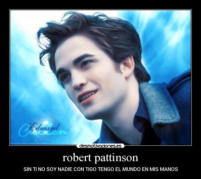 robert pattinson - SIN TI NO SOY NADIE CON TIGO TENGO EL MUNDO EN MIS MANOS