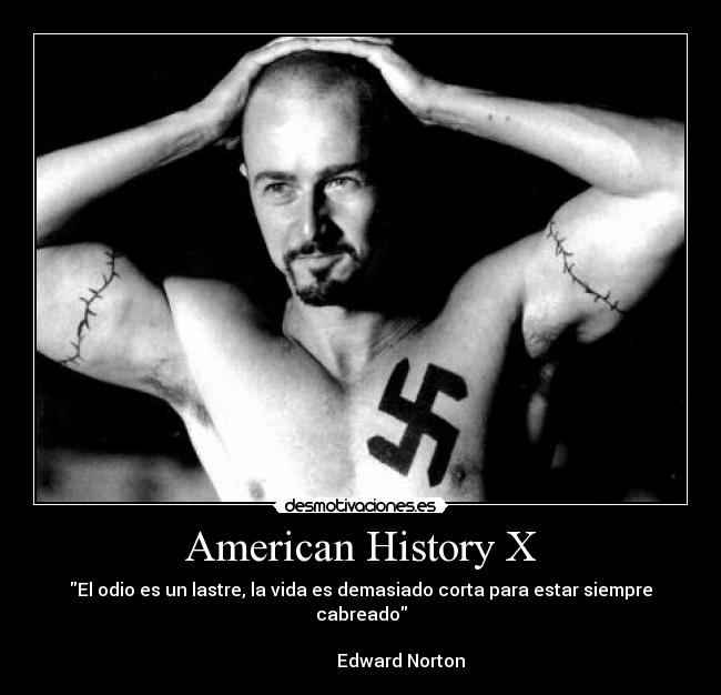 American History X - El odio es un lastre, la vida es demasiado corta para estar siempre cabreado
                                                                                         Edward Norton