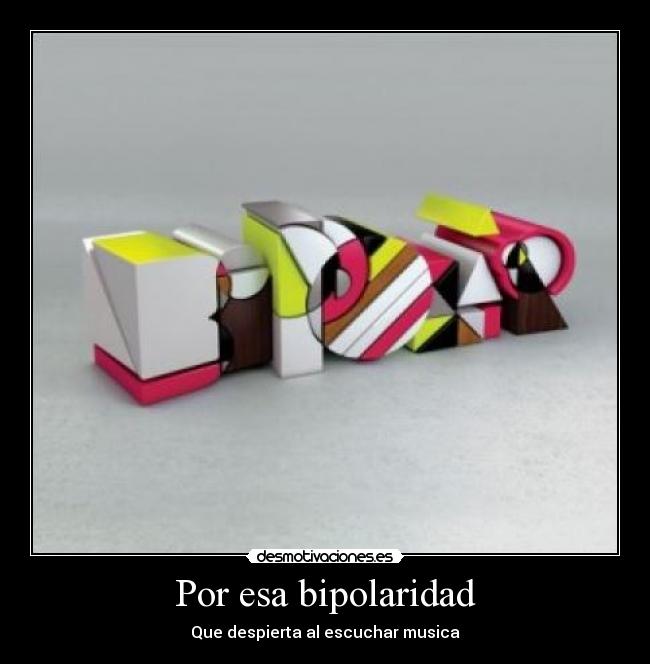 Por esa bipolaridad - Que despierta al escuchar musica