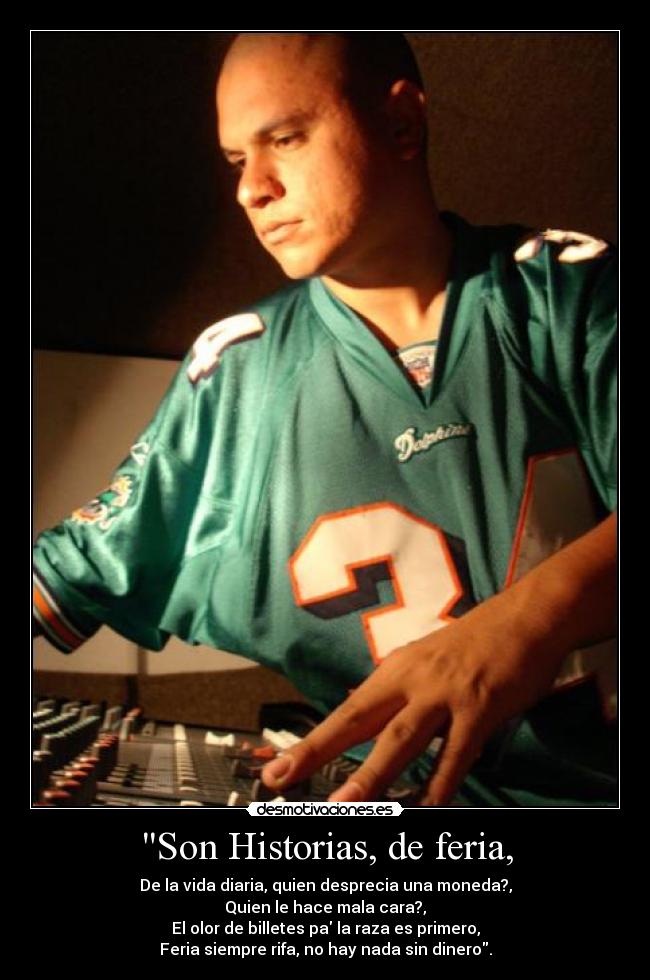 Son Historias, de feria, - De la vida diaria, quien desprecia una moneda?,
Quien le hace mala cara?,
El olor de billetes pa la raza es primero,
Feria siempre rifa, no hay nada sin dinero.