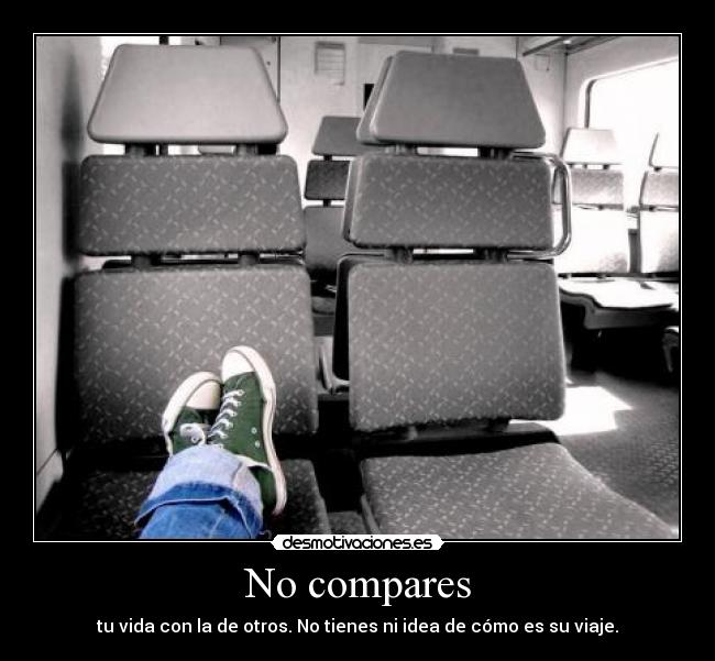No compares - tu vida con la de otros. No tienes ni idea de cómo es su viaje.