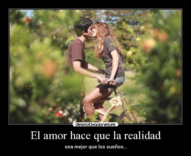 El amor hace que la realidad - sea mejor que los sueños...
